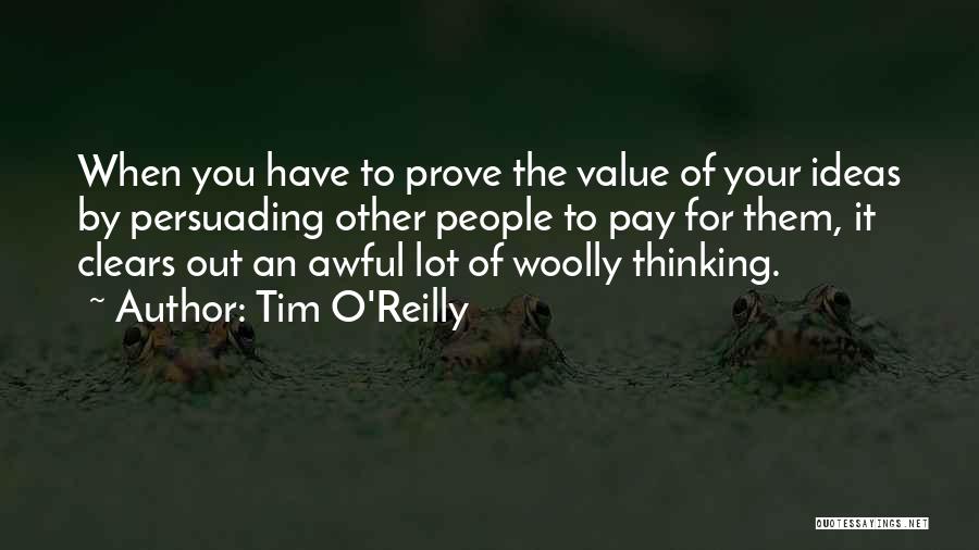 Tim O'Reilly Quotes: When You Have To Prove The Value Of Your Ideas By Persuading Other People To Pay For Them, It Clears