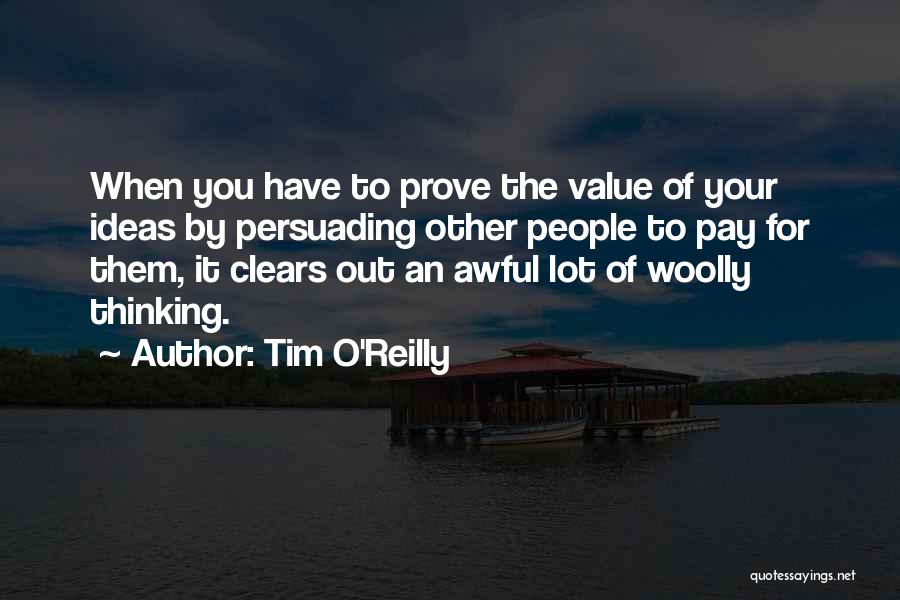 Tim O'Reilly Quotes: When You Have To Prove The Value Of Your Ideas By Persuading Other People To Pay For Them, It Clears