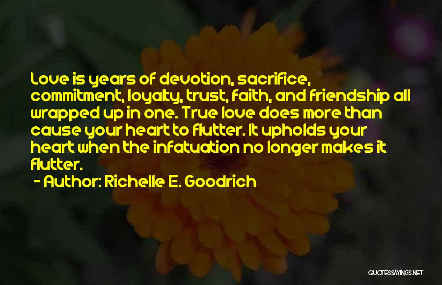 Richelle E. Goodrich Quotes: Love Is Years Of Devotion, Sacrifice, Commitment, Loyalty, Trust, Faith, And Friendship All Wrapped Up In One. True Love Does