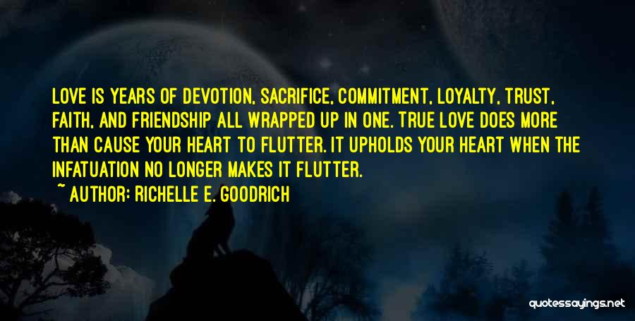 Richelle E. Goodrich Quotes: Love Is Years Of Devotion, Sacrifice, Commitment, Loyalty, Trust, Faith, And Friendship All Wrapped Up In One. True Love Does