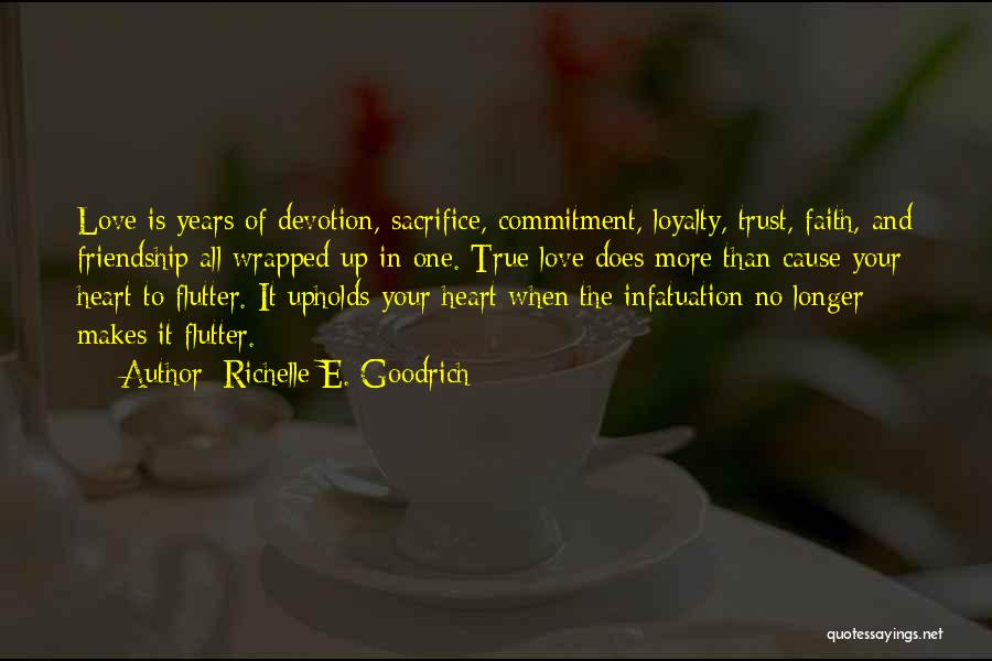 Richelle E. Goodrich Quotes: Love Is Years Of Devotion, Sacrifice, Commitment, Loyalty, Trust, Faith, And Friendship All Wrapped Up In One. True Love Does