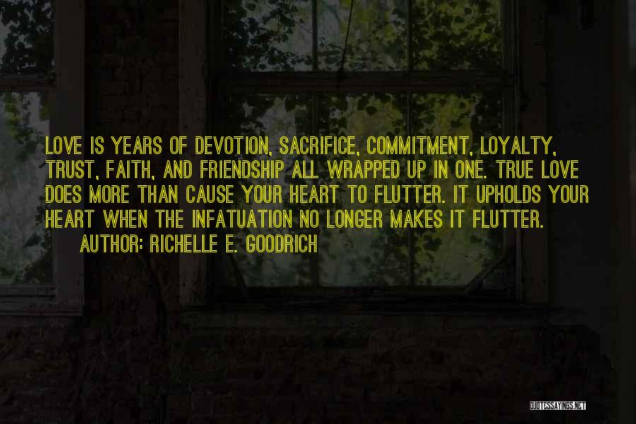 Richelle E. Goodrich Quotes: Love Is Years Of Devotion, Sacrifice, Commitment, Loyalty, Trust, Faith, And Friendship All Wrapped Up In One. True Love Does