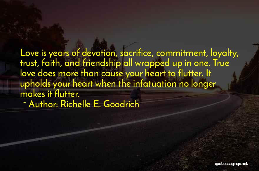 Richelle E. Goodrich Quotes: Love Is Years Of Devotion, Sacrifice, Commitment, Loyalty, Trust, Faith, And Friendship All Wrapped Up In One. True Love Does