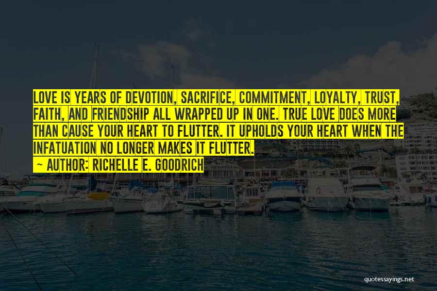 Richelle E. Goodrich Quotes: Love Is Years Of Devotion, Sacrifice, Commitment, Loyalty, Trust, Faith, And Friendship All Wrapped Up In One. True Love Does