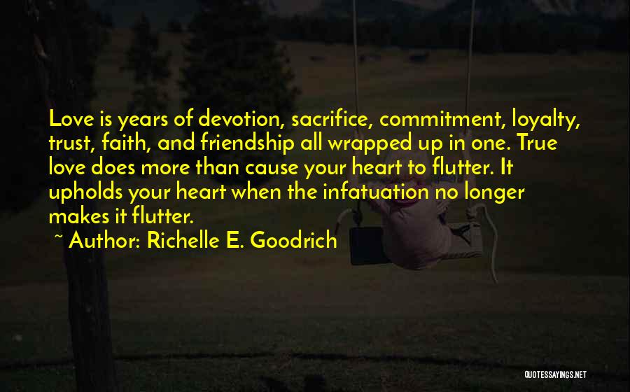 Richelle E. Goodrich Quotes: Love Is Years Of Devotion, Sacrifice, Commitment, Loyalty, Trust, Faith, And Friendship All Wrapped Up In One. True Love Does