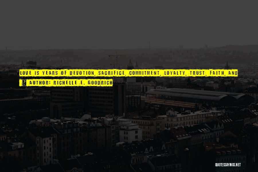 Richelle E. Goodrich Quotes: Love Is Years Of Devotion, Sacrifice, Commitment, Loyalty, Trust, Faith, And Friendship All Wrapped Up In One. True Love Does