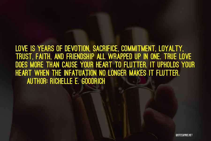 Richelle E. Goodrich Quotes: Love Is Years Of Devotion, Sacrifice, Commitment, Loyalty, Trust, Faith, And Friendship All Wrapped Up In One. True Love Does