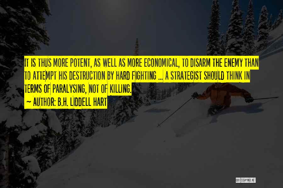 B.H. Liddell Hart Quotes: It Is Thus More Potent, As Well As More Economical, To Disarm The Enemy Than To Attempt His Destruction By