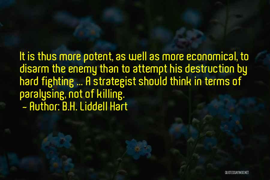 B.H. Liddell Hart Quotes: It Is Thus More Potent, As Well As More Economical, To Disarm The Enemy Than To Attempt His Destruction By
