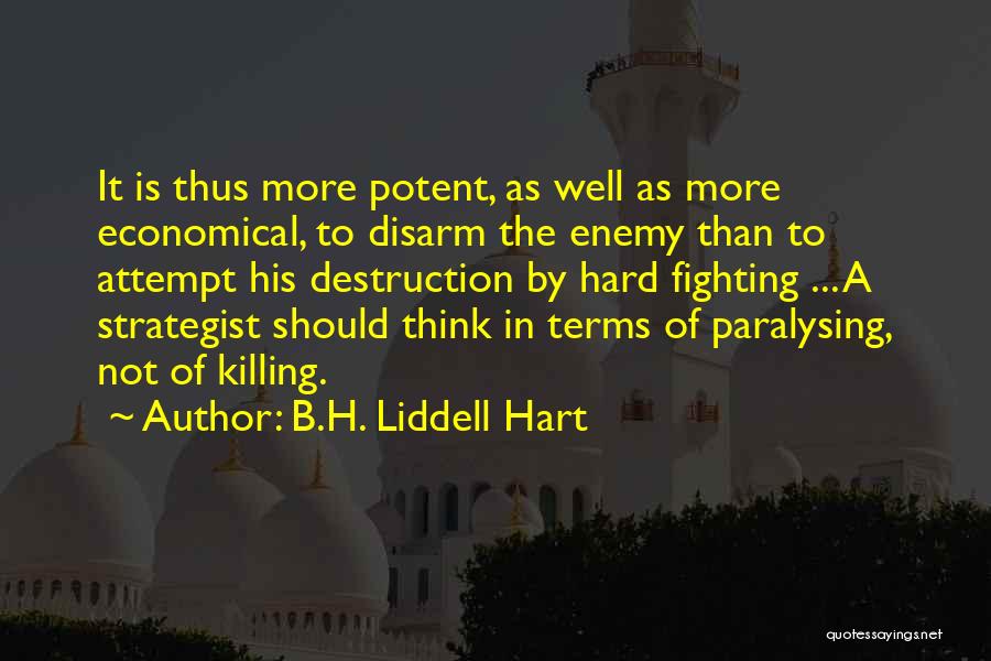 B.H. Liddell Hart Quotes: It Is Thus More Potent, As Well As More Economical, To Disarm The Enemy Than To Attempt His Destruction By