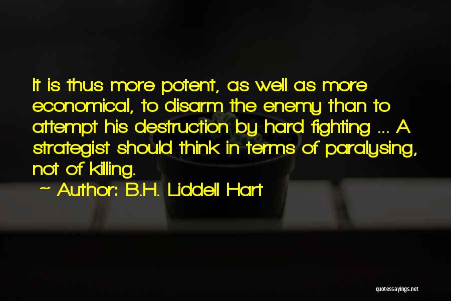 B.H. Liddell Hart Quotes: It Is Thus More Potent, As Well As More Economical, To Disarm The Enemy Than To Attempt His Destruction By