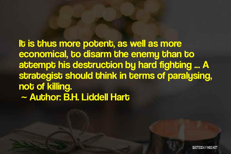 B.H. Liddell Hart Quotes: It Is Thus More Potent, As Well As More Economical, To Disarm The Enemy Than To Attempt His Destruction By