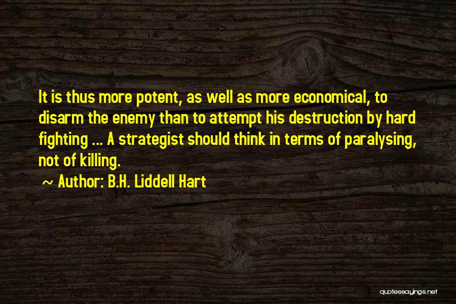 B.H. Liddell Hart Quotes: It Is Thus More Potent, As Well As More Economical, To Disarm The Enemy Than To Attempt His Destruction By