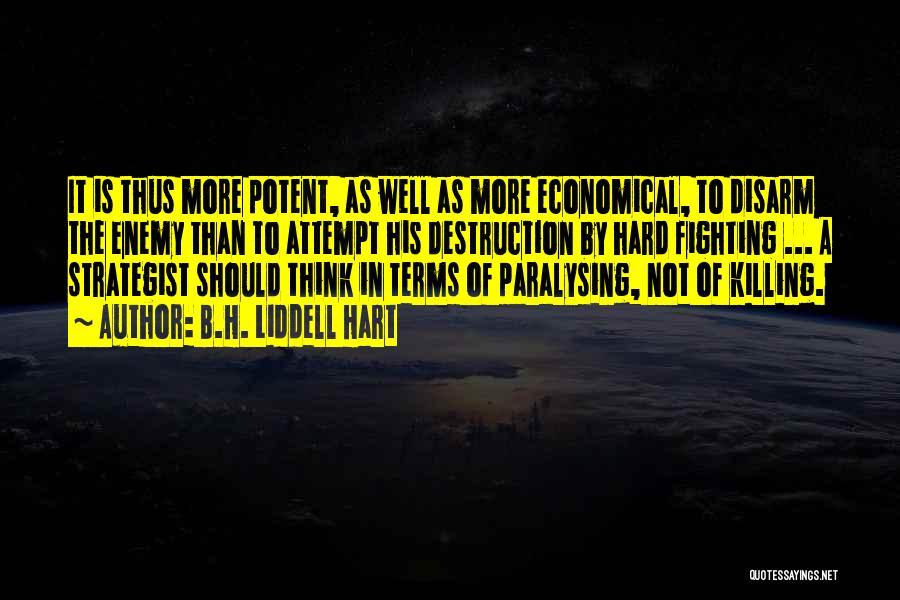 B.H. Liddell Hart Quotes: It Is Thus More Potent, As Well As More Economical, To Disarm The Enemy Than To Attempt His Destruction By