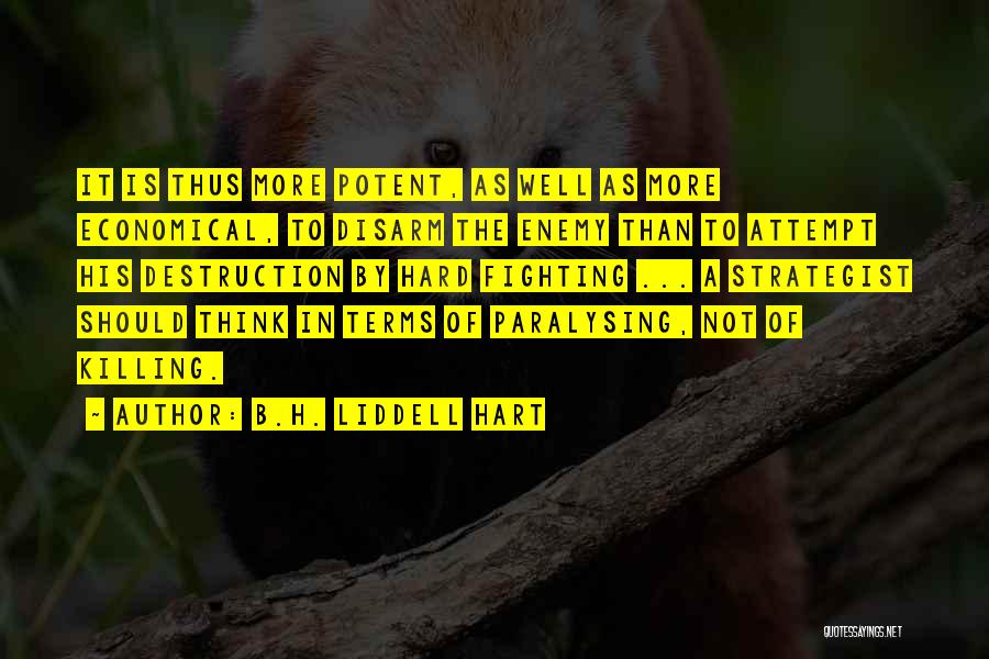 B.H. Liddell Hart Quotes: It Is Thus More Potent, As Well As More Economical, To Disarm The Enemy Than To Attempt His Destruction By