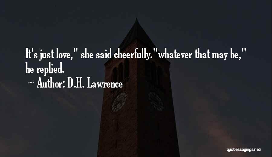 D.H. Lawrence Quotes: It's Just Love, She Said Cheerfully.whatever That May Be, He Replied.