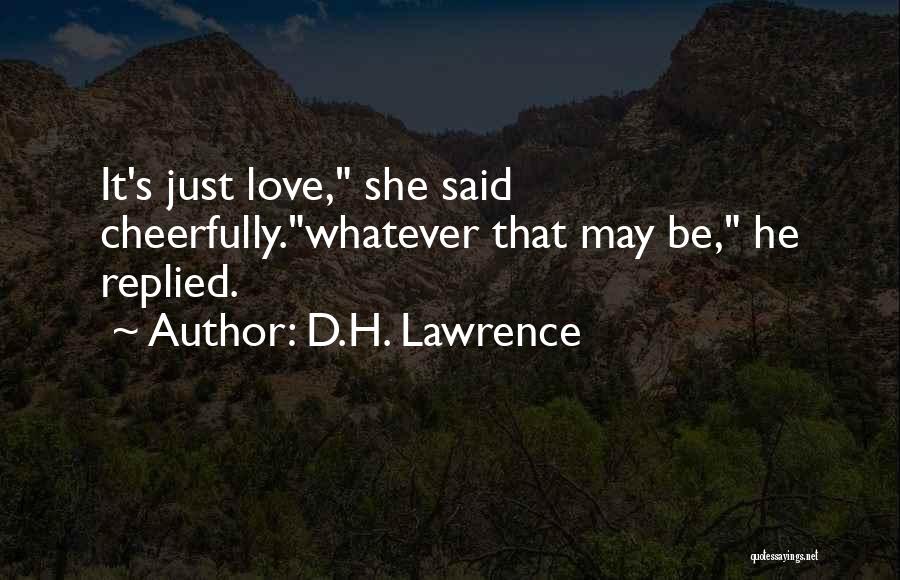 D.H. Lawrence Quotes: It's Just Love, She Said Cheerfully.whatever That May Be, He Replied.