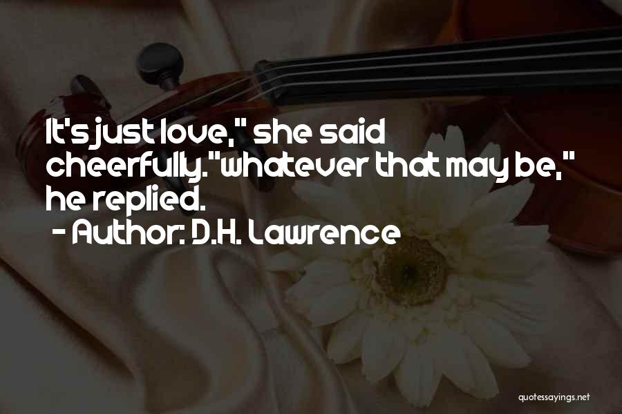 D.H. Lawrence Quotes: It's Just Love, She Said Cheerfully.whatever That May Be, He Replied.