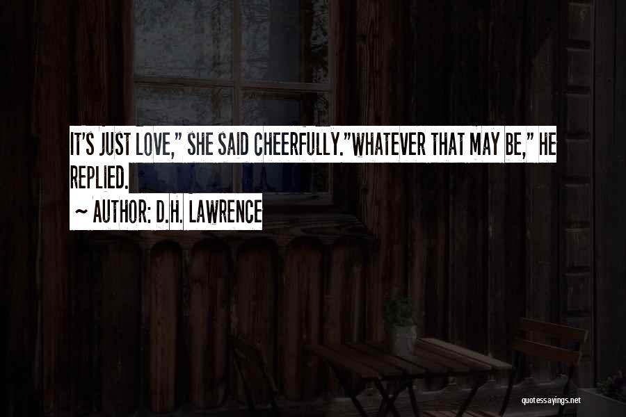 D.H. Lawrence Quotes: It's Just Love, She Said Cheerfully.whatever That May Be, He Replied.
