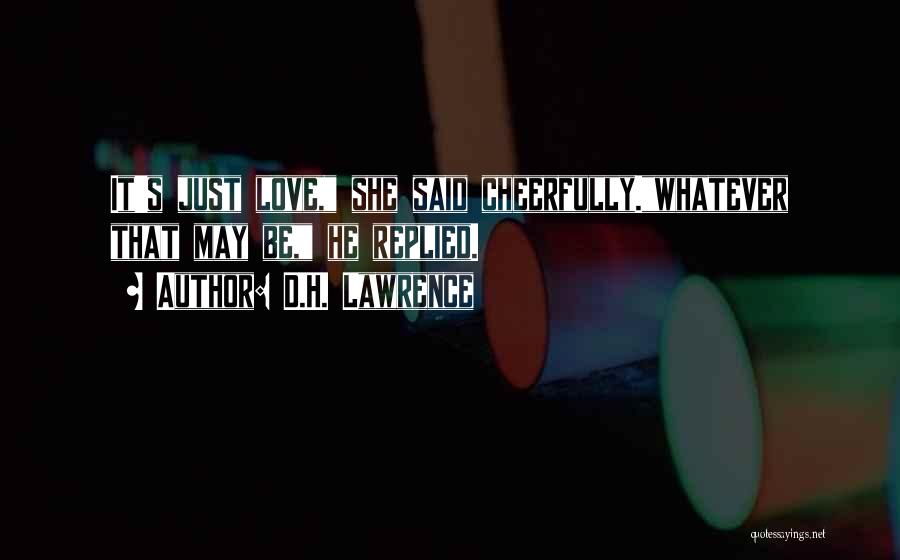 D.H. Lawrence Quotes: It's Just Love, She Said Cheerfully.whatever That May Be, He Replied.
