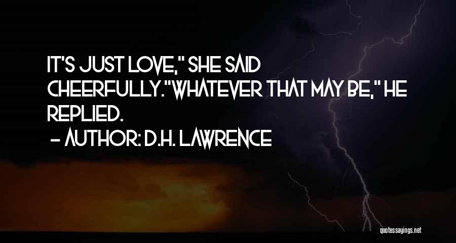 D.H. Lawrence Quotes: It's Just Love, She Said Cheerfully.whatever That May Be, He Replied.