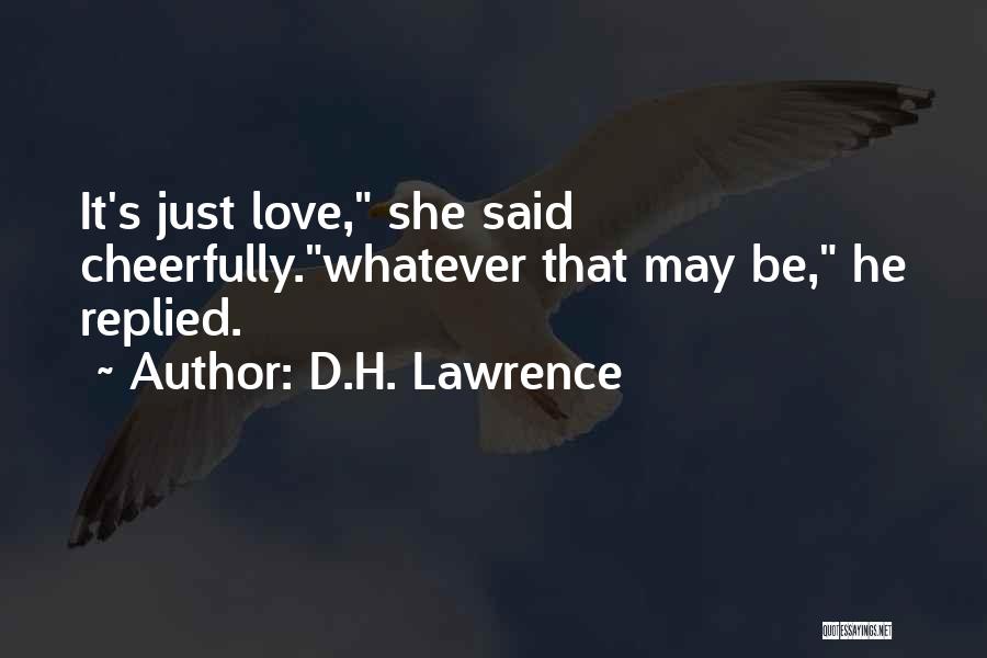 D.H. Lawrence Quotes: It's Just Love, She Said Cheerfully.whatever That May Be, He Replied.