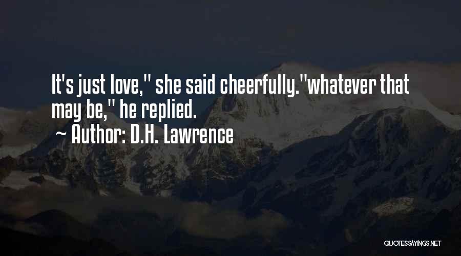 D.H. Lawrence Quotes: It's Just Love, She Said Cheerfully.whatever That May Be, He Replied.