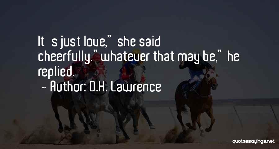 D.H. Lawrence Quotes: It's Just Love, She Said Cheerfully.whatever That May Be, He Replied.