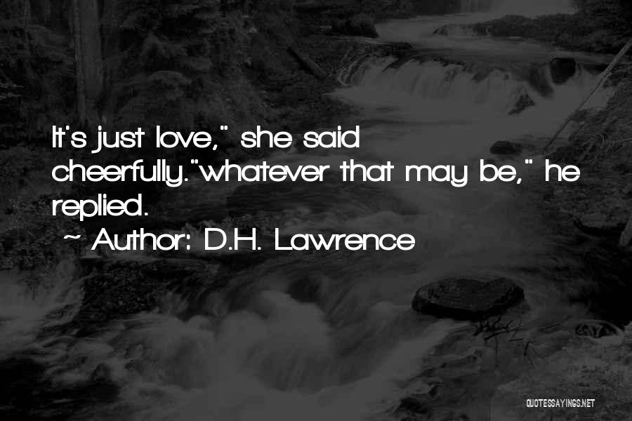 D.H. Lawrence Quotes: It's Just Love, She Said Cheerfully.whatever That May Be, He Replied.