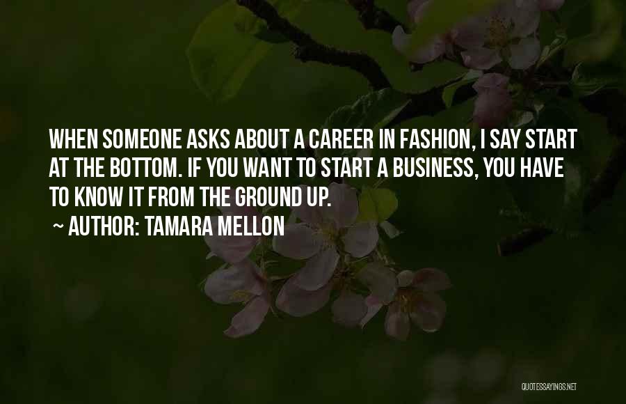 Tamara Mellon Quotes: When Someone Asks About A Career In Fashion, I Say Start At The Bottom. If You Want To Start A