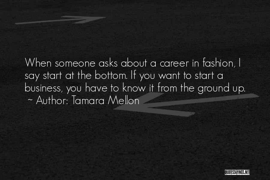 Tamara Mellon Quotes: When Someone Asks About A Career In Fashion, I Say Start At The Bottom. If You Want To Start A