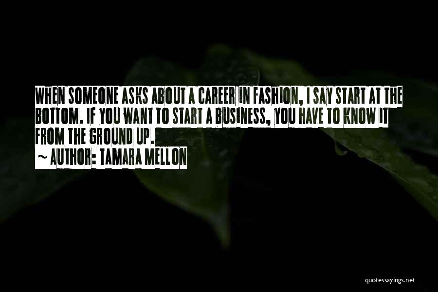 Tamara Mellon Quotes: When Someone Asks About A Career In Fashion, I Say Start At The Bottom. If You Want To Start A