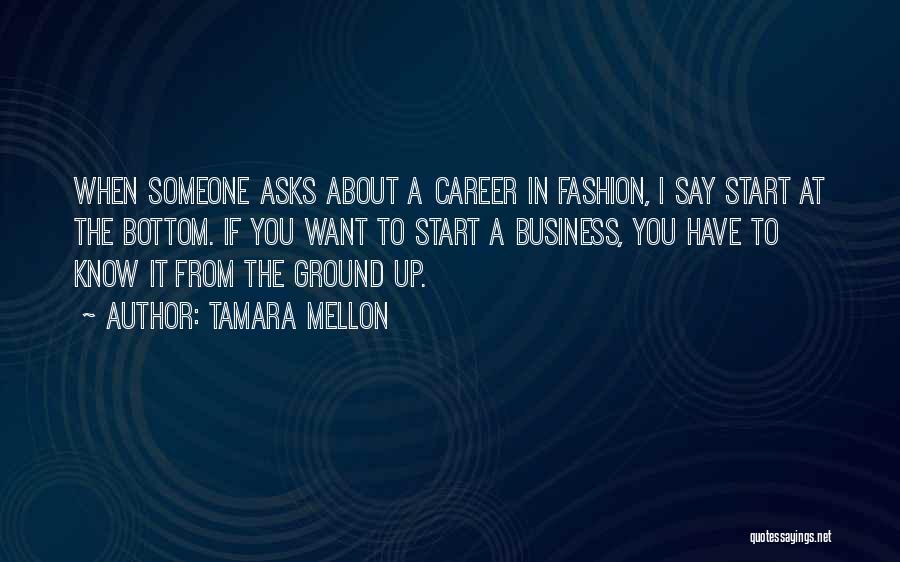 Tamara Mellon Quotes: When Someone Asks About A Career In Fashion, I Say Start At The Bottom. If You Want To Start A