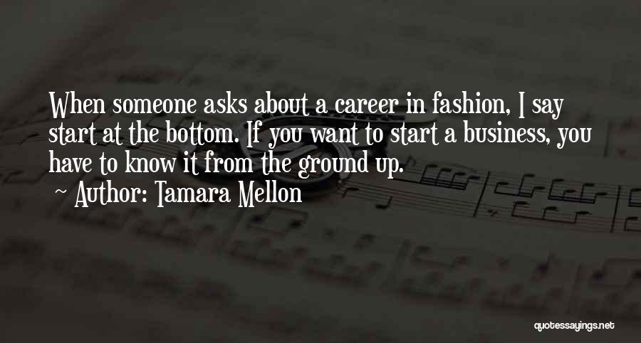 Tamara Mellon Quotes: When Someone Asks About A Career In Fashion, I Say Start At The Bottom. If You Want To Start A