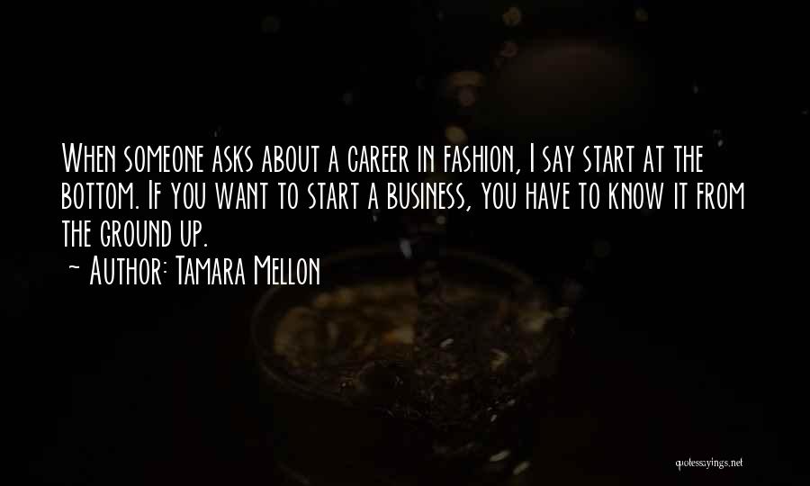 Tamara Mellon Quotes: When Someone Asks About A Career In Fashion, I Say Start At The Bottom. If You Want To Start A