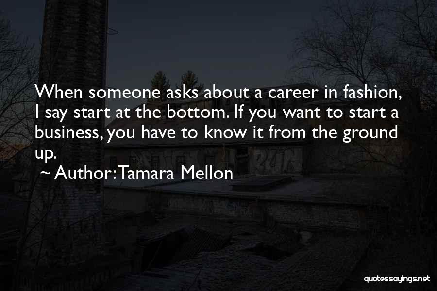 Tamara Mellon Quotes: When Someone Asks About A Career In Fashion, I Say Start At The Bottom. If You Want To Start A