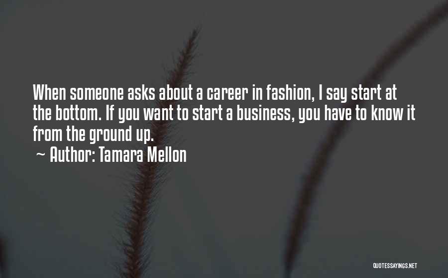 Tamara Mellon Quotes: When Someone Asks About A Career In Fashion, I Say Start At The Bottom. If You Want To Start A