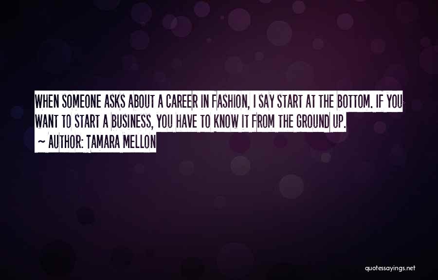 Tamara Mellon Quotes: When Someone Asks About A Career In Fashion, I Say Start At The Bottom. If You Want To Start A