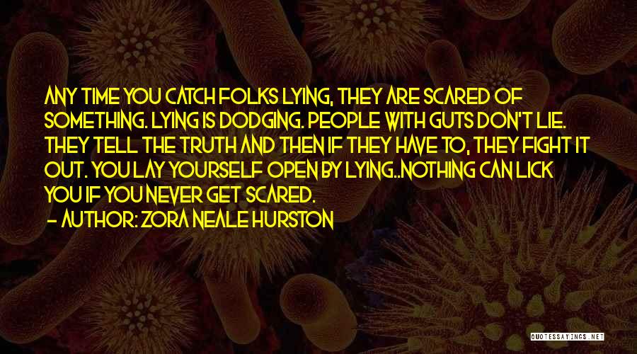 Zora Neale Hurston Quotes: Any Time You Catch Folks Lying, They Are Scared Of Something. Lying Is Dodging. People With Guts Don't Lie. They
