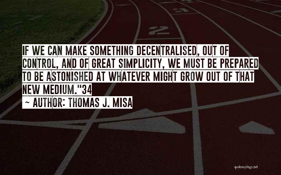 Thomas J. Misa Quotes: If We Can Make Something Decentralised, Out Of Control, And Of Great Simplicity, We Must Be Prepared To Be Astonished