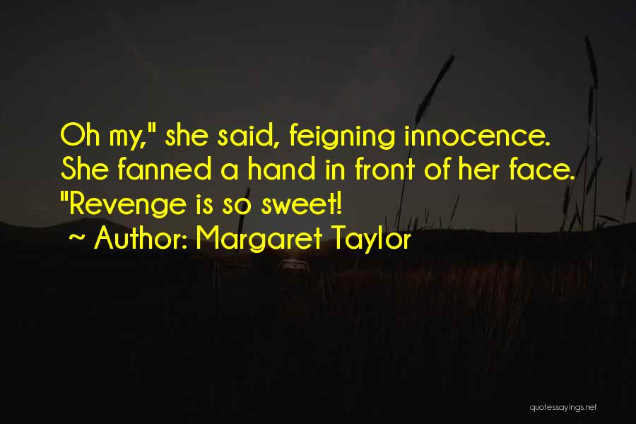 Margaret Taylor Quotes: Oh My, She Said, Feigning Innocence. She Fanned A Hand In Front Of Her Face. Revenge Is So Sweet!