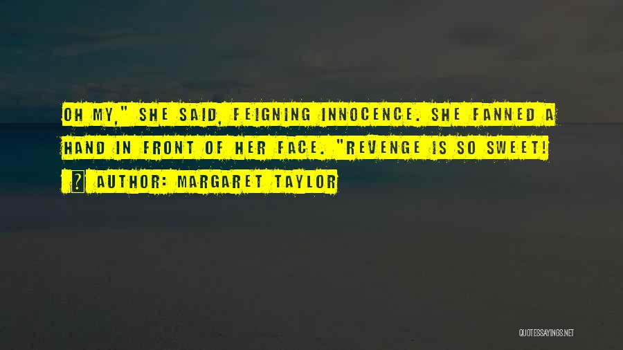 Margaret Taylor Quotes: Oh My, She Said, Feigning Innocence. She Fanned A Hand In Front Of Her Face. Revenge Is So Sweet!