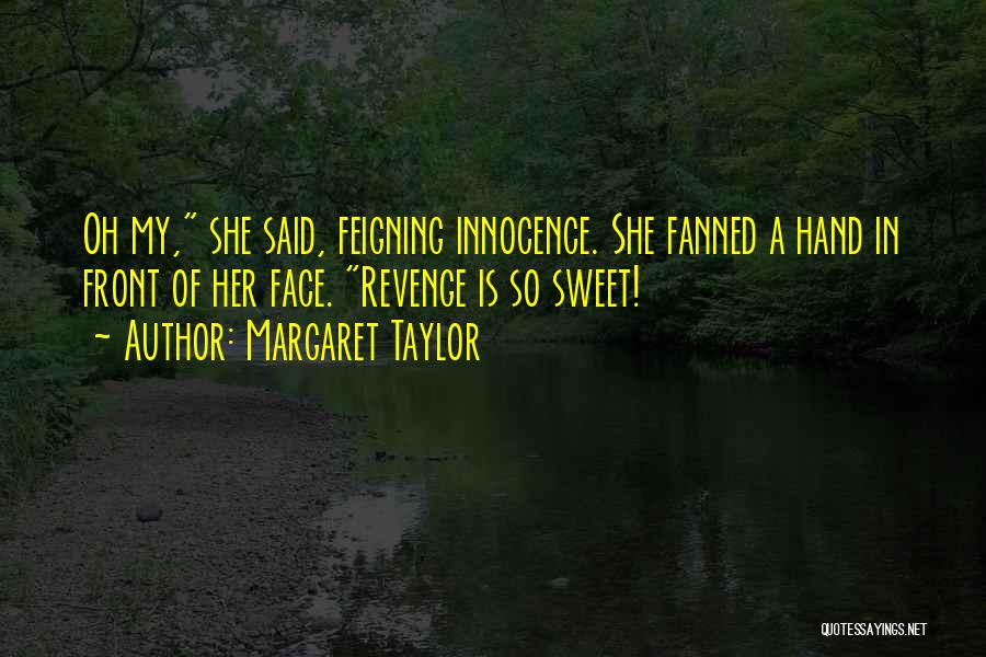 Margaret Taylor Quotes: Oh My, She Said, Feigning Innocence. She Fanned A Hand In Front Of Her Face. Revenge Is So Sweet!