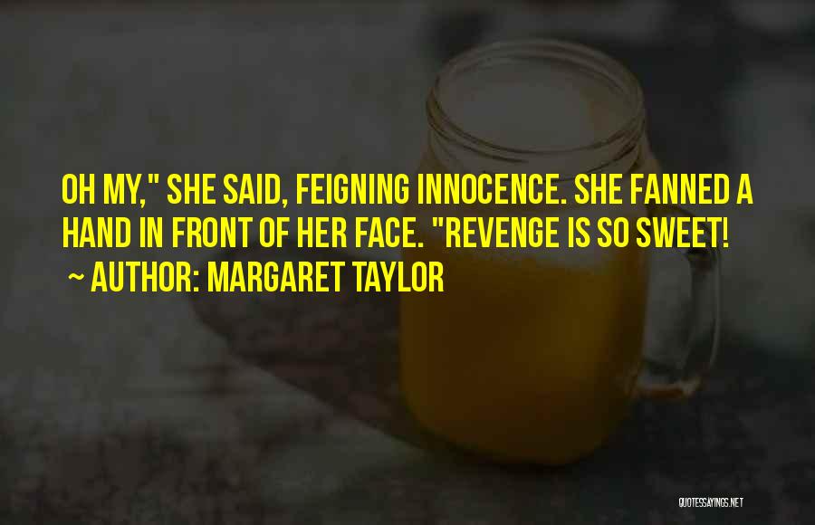 Margaret Taylor Quotes: Oh My, She Said, Feigning Innocence. She Fanned A Hand In Front Of Her Face. Revenge Is So Sweet!