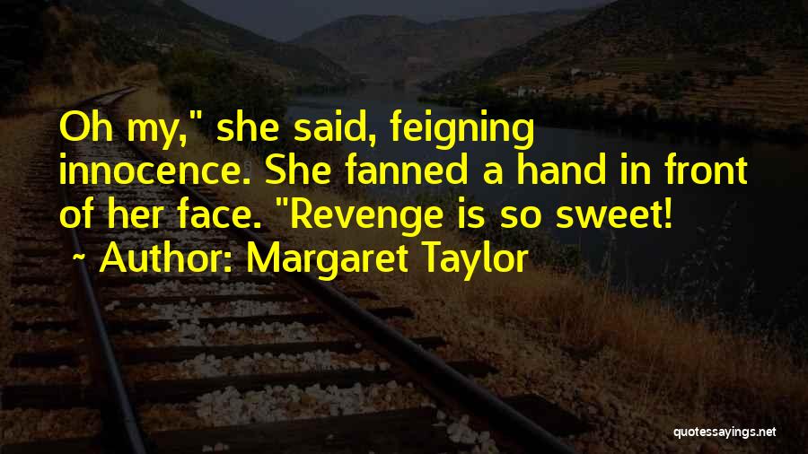 Margaret Taylor Quotes: Oh My, She Said, Feigning Innocence. She Fanned A Hand In Front Of Her Face. Revenge Is So Sweet!