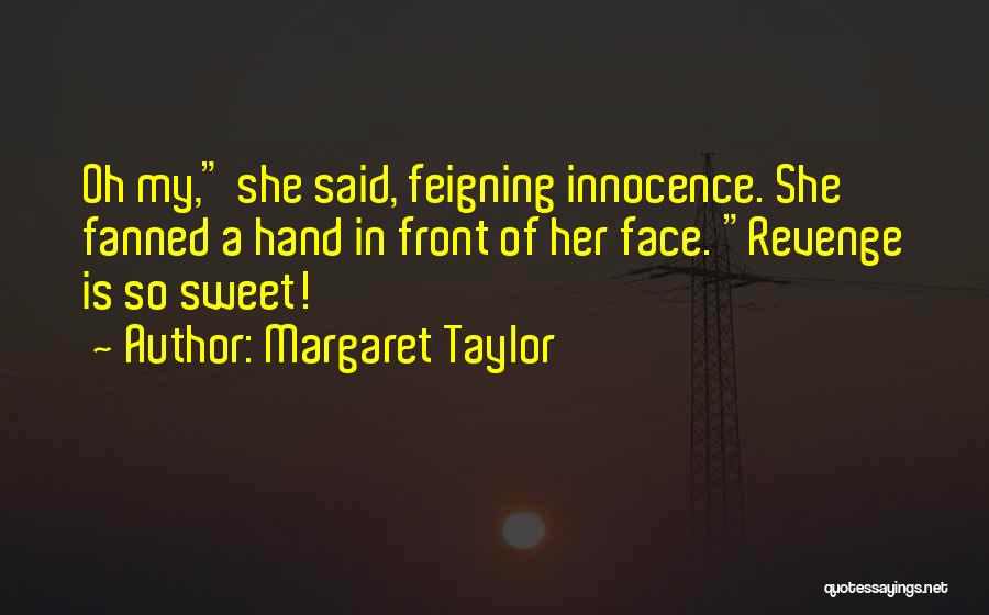 Margaret Taylor Quotes: Oh My, She Said, Feigning Innocence. She Fanned A Hand In Front Of Her Face. Revenge Is So Sweet!