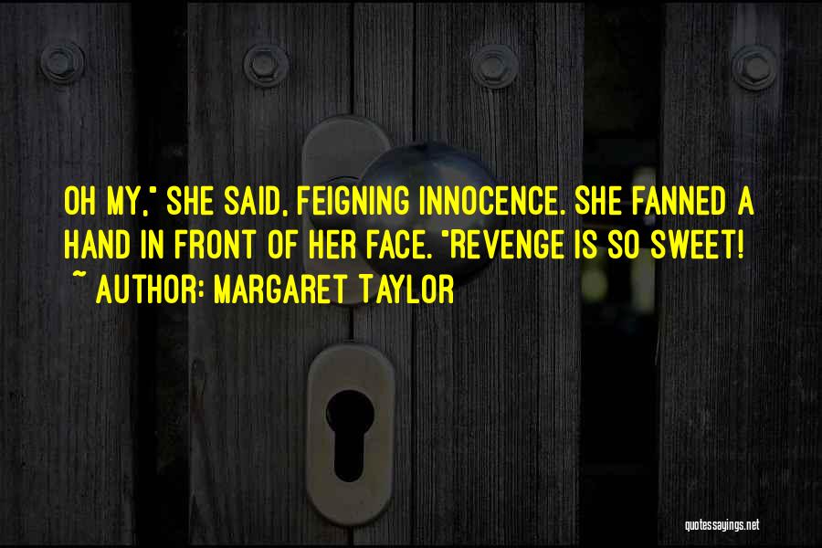 Margaret Taylor Quotes: Oh My, She Said, Feigning Innocence. She Fanned A Hand In Front Of Her Face. Revenge Is So Sweet!