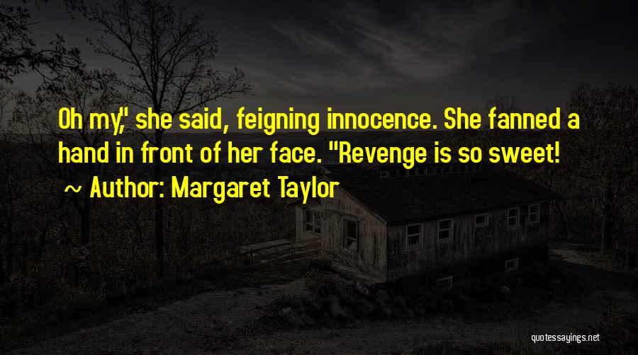 Margaret Taylor Quotes: Oh My, She Said, Feigning Innocence. She Fanned A Hand In Front Of Her Face. Revenge Is So Sweet!