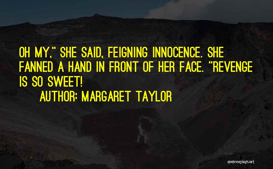 Margaret Taylor Quotes: Oh My, She Said, Feigning Innocence. She Fanned A Hand In Front Of Her Face. Revenge Is So Sweet!