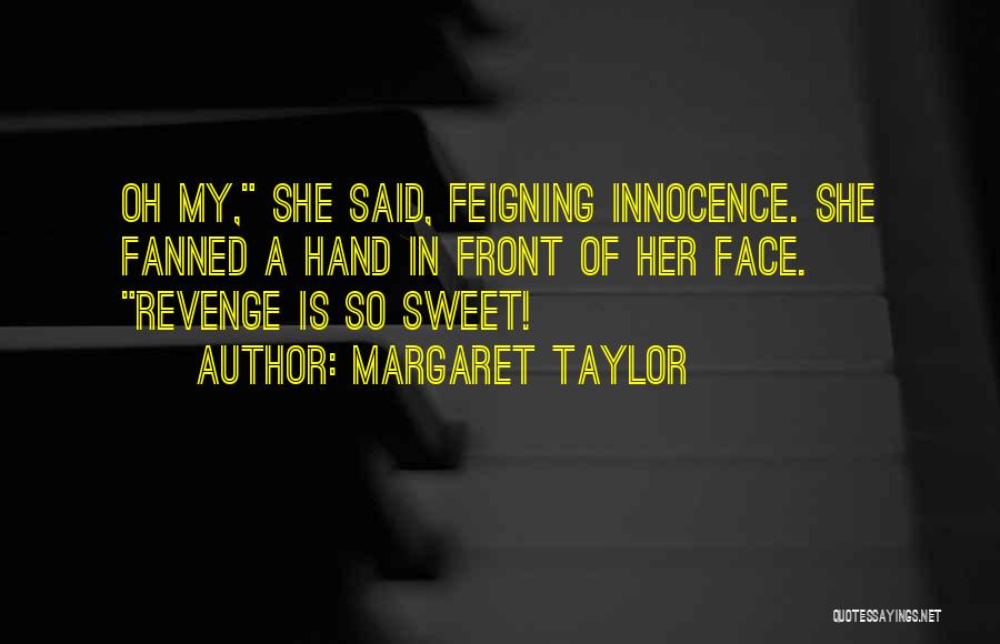 Margaret Taylor Quotes: Oh My, She Said, Feigning Innocence. She Fanned A Hand In Front Of Her Face. Revenge Is So Sweet!